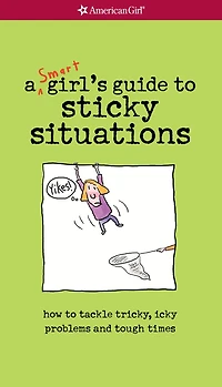 A Smart Girl's Guide to Sticky Situations: How to Tackle Tricky, Icky Problems and Tough Times