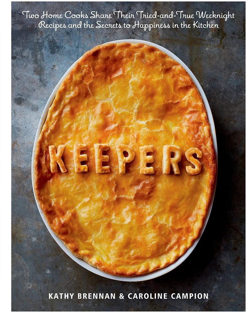 Keepers: Two Home Cooks Share Their Tried-and-True Weeknight Recipes and the Secrets to Happiness Kitchen: A Cookbook