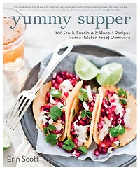 Yummy Supper: 100 Fresh, Luscious & Honest Recipes from A Gluten-Free Omnivore: Cookbook