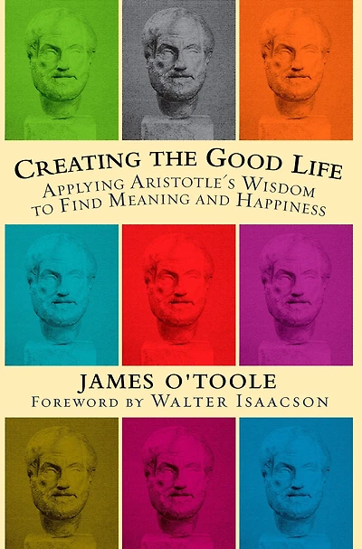 Creating the Good Life: Applying Aristotle's Wisdom to Find Meaning and Happiness