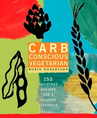 Carb Conscious Vegetarian: 150 Delicious Recipes for a Healthy Lifestyle: A Cookbook