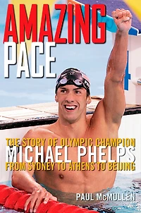 Amazing Pace: The Story of Olympic Champion Michael Phelps from Sydney to Athens to Beijing