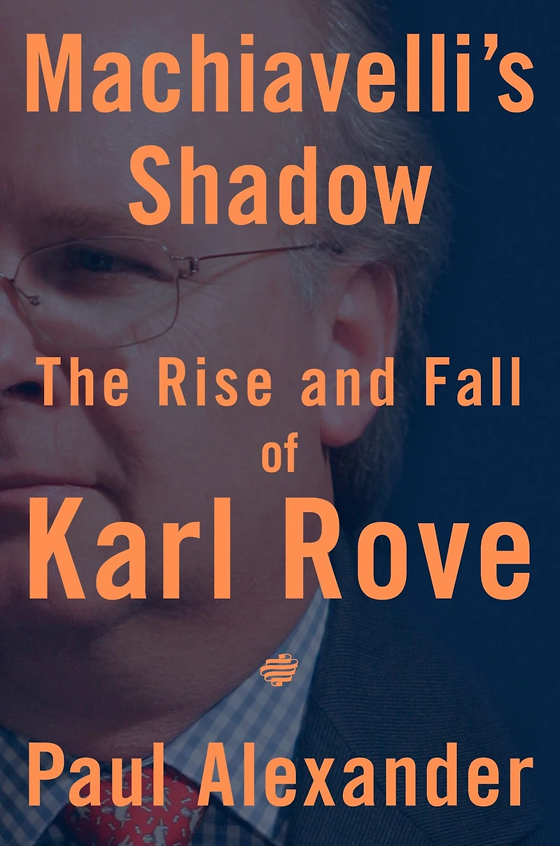 Machiavelli's Shadow: The Rise and Fall of Karl Rove