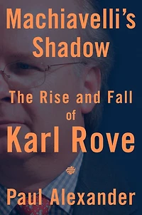 Machiavelli's Shadow: The Rise and Fall of Karl Rove