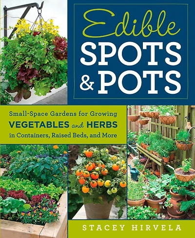 Edible Spots and Pots: Small-Space Gardens for Growing Vegetables Herbs Containers, Raised Beds,and More