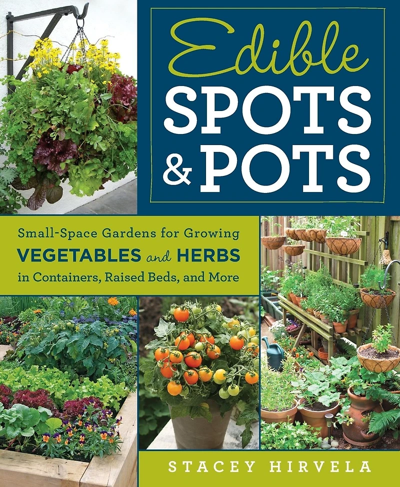 Edible Spots and Pots: Small-Space Gardens for Growing Vegetables Herbs Containers, Raised Beds,and More