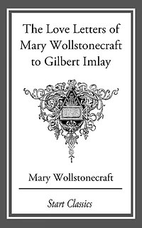 The love letters of Mary Wollstonecraft to Gilbert Imlay