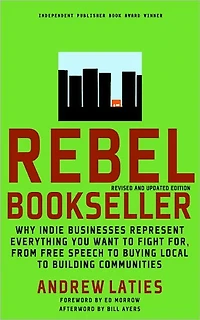 Rebel Bookseller: Why Indie Bookstores Represent Everything You Want to Fight for from Free Speechto Buying Local Building Communities
