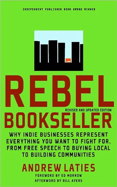 Rebel Bookseller: Why Indie Bookstores Represent Everything You Want to Fight for from Free Speechto Buying Local Building Communities