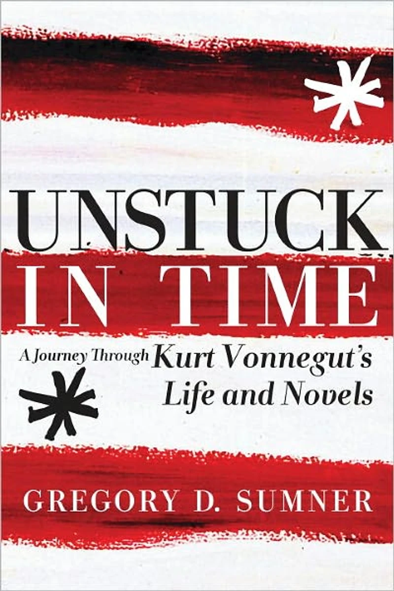 Unstuck Time: A Journey Through Kurt Vonnegut's Life and Novels