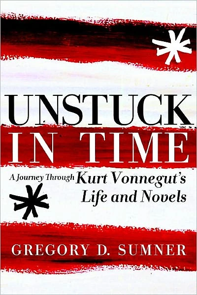 Unstuck Time: A Journey Through Kurt Vonnegut's Life and Novels