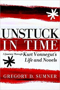 Unstuck Time: A Journey Through Kurt Vonnegut's Life and Novels