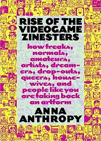 Rise of the Videogame Zinesters: How Freaks, Normals, Amateurs, Artists, Dreamers, Drop-outs, Queers, Housewives,and People Like You Are Taking Back an Art Form
