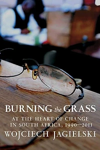 Burning the Grass: At Heart of Change South Africa, 1990-2011