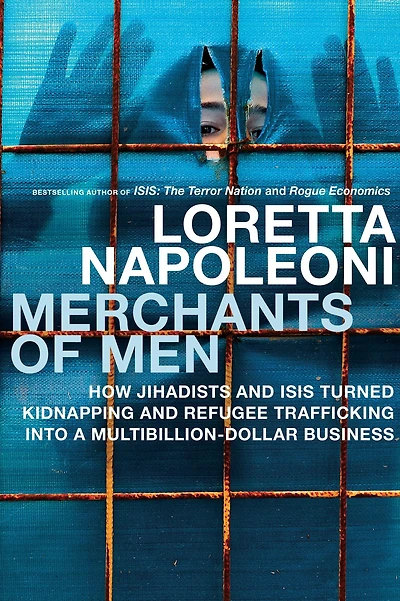 Merchants of Men: How Jihadists and ISIS Turned Kidnapping Refugee Trafficking into a Multi-Billion Dollar Business
