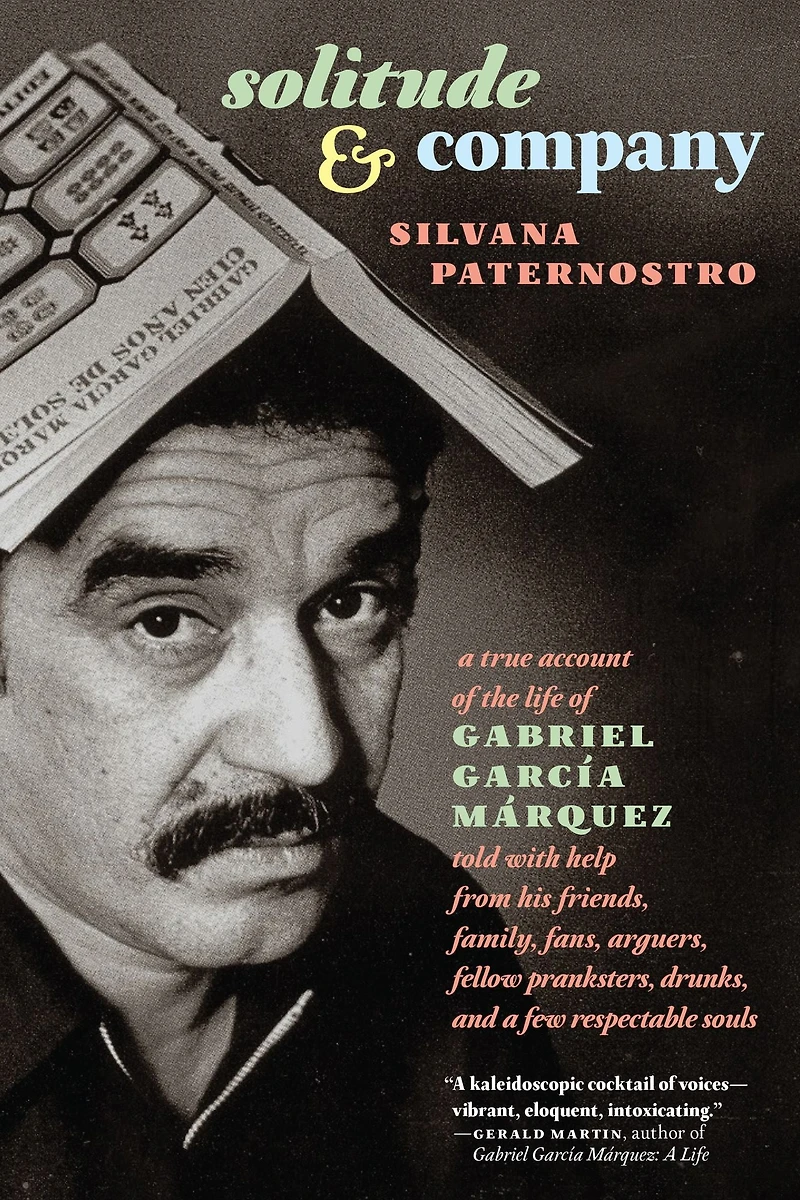 Solitude & Company: The Life of Gabriel García Márquez Told with Help from His Friends, Family, Fans, Arguers, Fellow Pranksters, Drunks, and a Few Respectable Souls