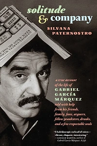 Solitude & Company: The Life of Gabriel García Márquez Told with Help from His Friends, Family, Fans, Arguers, Fellow Pranksters, Drunks, and a Few Respectable Souls