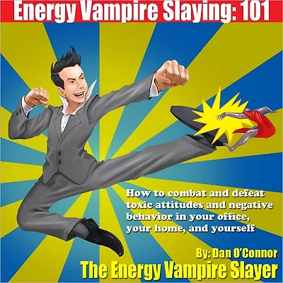 Energy Vampire Slaying: 101: How to deal with difficult people--in other words, how to combat and defeat negativity, toxic attitudes, and people who suck the life right out of you