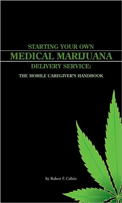 STARTING YOUR OWN MEDICAL MARIJUANA DELIVERY SERVICE: THE MOBILE CAREGIVER'S HANDBOOK