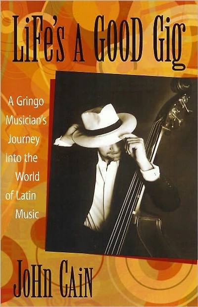 Life's A Good Gig: Gringo Musician's Journey Into The World Of Latin Music