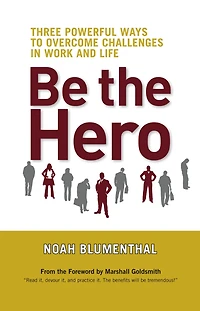 Be the Hero: Three Powerful Ways to Overcome Challenges Work and Life