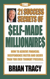 The 21 Success Secrets of Self-Made Millionaires: How to Achieve Financial Independence Faster and Easier Than You Ever Thought Possible (Abridged)