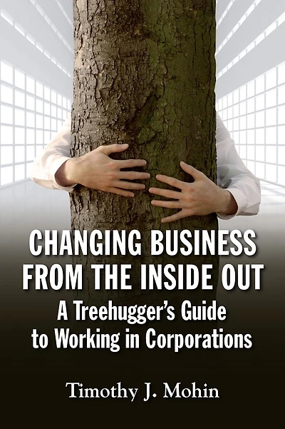 Changing Business from the Inside Out: A Tree-Hugger's Guide to Working Corporations