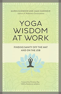Yoga Wisdom at Work: Finding Sanity Off the Mat and On Job