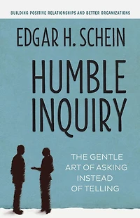 Humble Inquiry: The Gentle Art of Asking Instead Telling