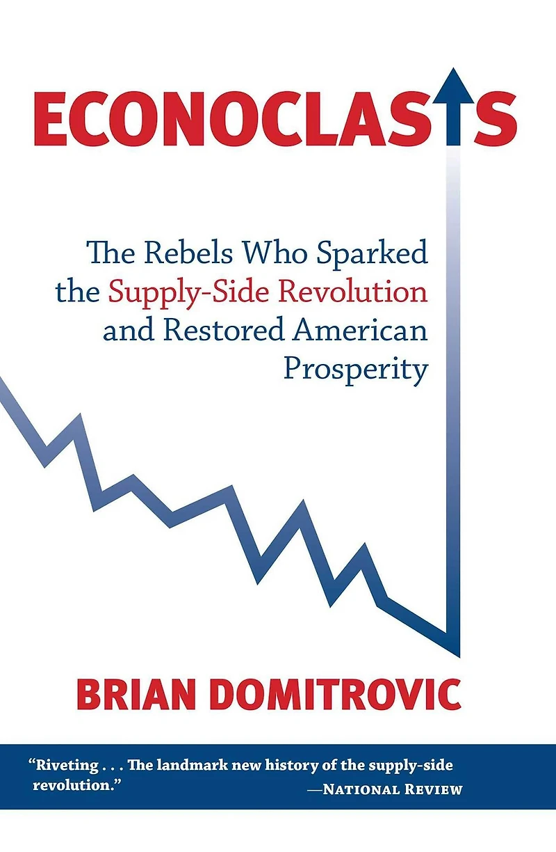 Econoclasts: the Rebels Who Sparked Supply-Side Revolution and Restored American Prosperity