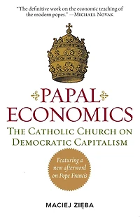 Papal Economics: The Catholic Church on Democratic Capitalism, from Rerum Novarum to Caritas Veritate