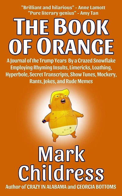 The Book of Orange: A Journal of the Trump Years By a Crazed Snowflake Employing Rhyming Insults, Limericks, Loathing, Hyperbole, Secret Transcripts, Show Tunes, Mockery, Rants, Jokes, & Rude Memes
