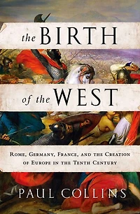 the Birth of West: Rome, Germany, France, and Creation Europe Tenth Century
