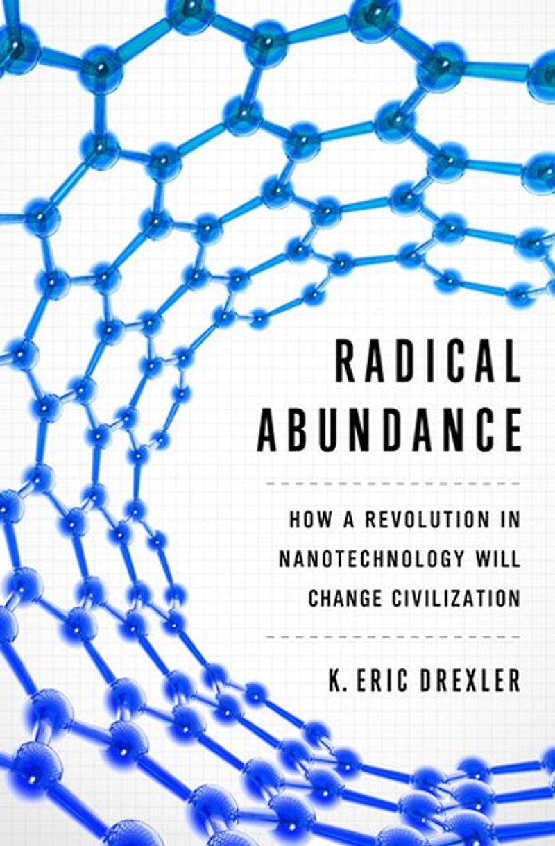 Radical Abundance: How a Revolution Nanotechnology Will Change Civilization