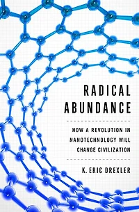 Radical Abundance: How a Revolution Nanotechnology Will Change Civilization