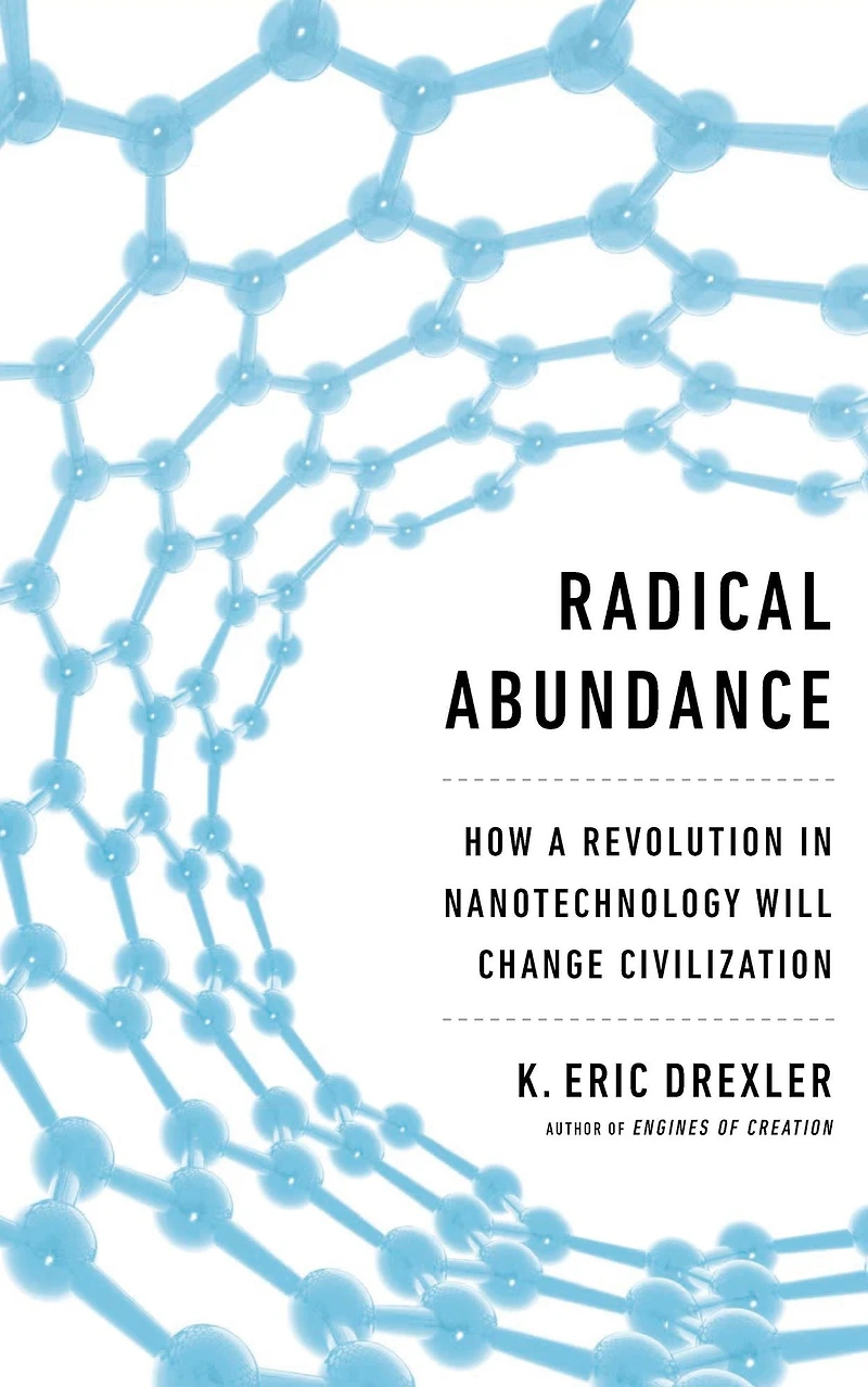 Radical Abundance: How a Revolution Nanotechnology Will Change Civilization