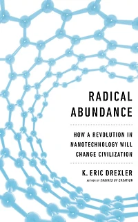 Radical Abundance: How a Revolution Nanotechnology Will Change Civilization