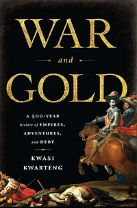 War and Gold: A Five-Hundred-Year History of Empires, Adventures, Debt