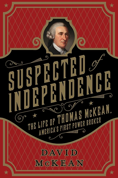 Suspected of Independence: The Life Thomas McKean, America's First Power Broker