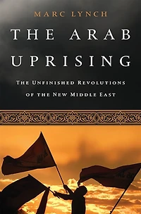 the Arab Uprising: Unfinished Revolutions of New Middle East