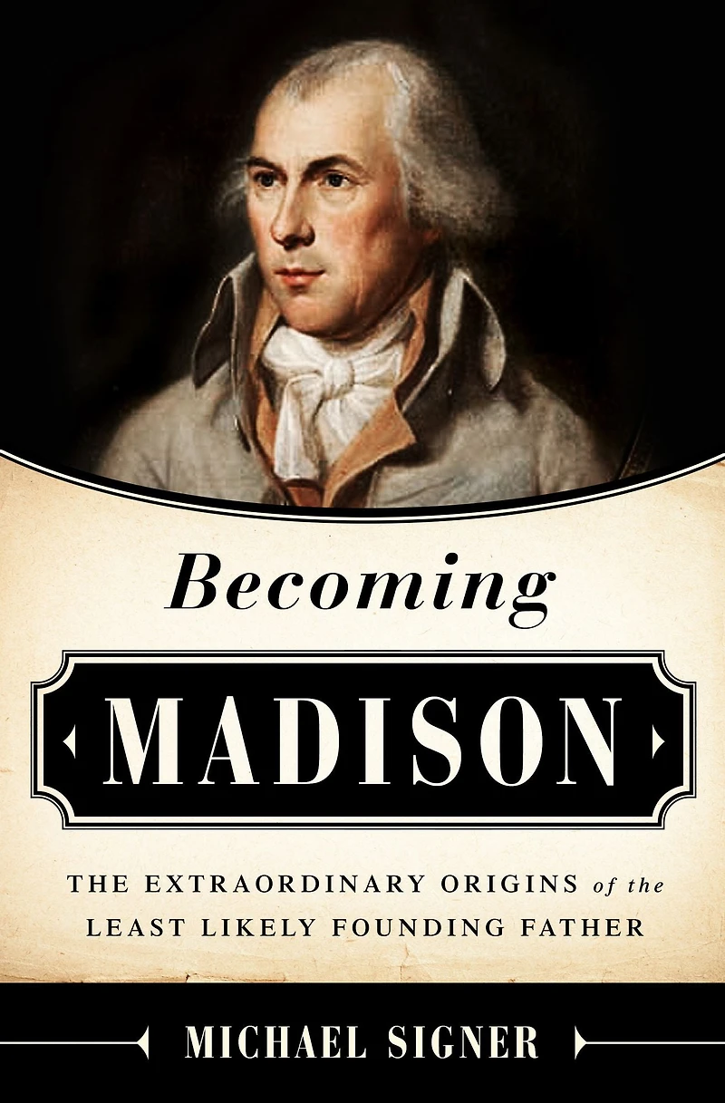 Becoming Madison: the Extraordinary Origins of Least Likely Founding Father
