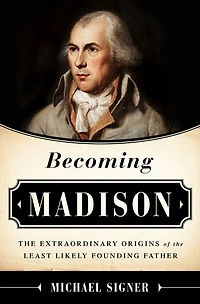 Becoming Madison: the Extraordinary Origins of Least Likely Founding Father