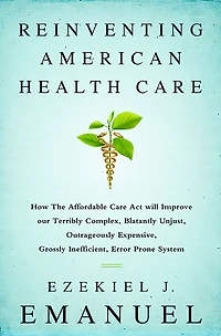 Reinventing American Health Care: How the Affordable Care Act Will Improve Our Terribly Complex, Blatantly Unjust, Outrageously Expensive, Grossly Inefficient, Error Prone System