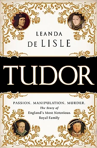 Tudor: Passion. Manipulation. Murder. The Story of England's Most Notorious Royal Family