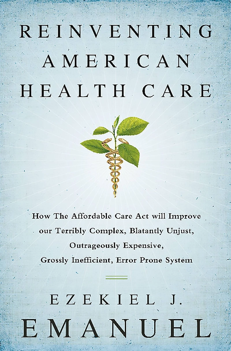 Reinventing American Health Care: How the Affordable Care Act Will Improve Our Terribly Complex, Blatantly Unjust, Outrageously Expensive, Grossly Inefficient, Error Prone System