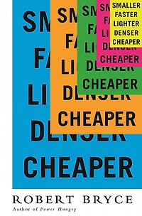 Smaller Faster Lighter Denser Cheaper: How Innovation Keeps Proving the Catastrophists Wrong