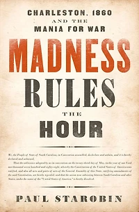 Madness Rules the Hour: Charleston, 1860, and Mania for War