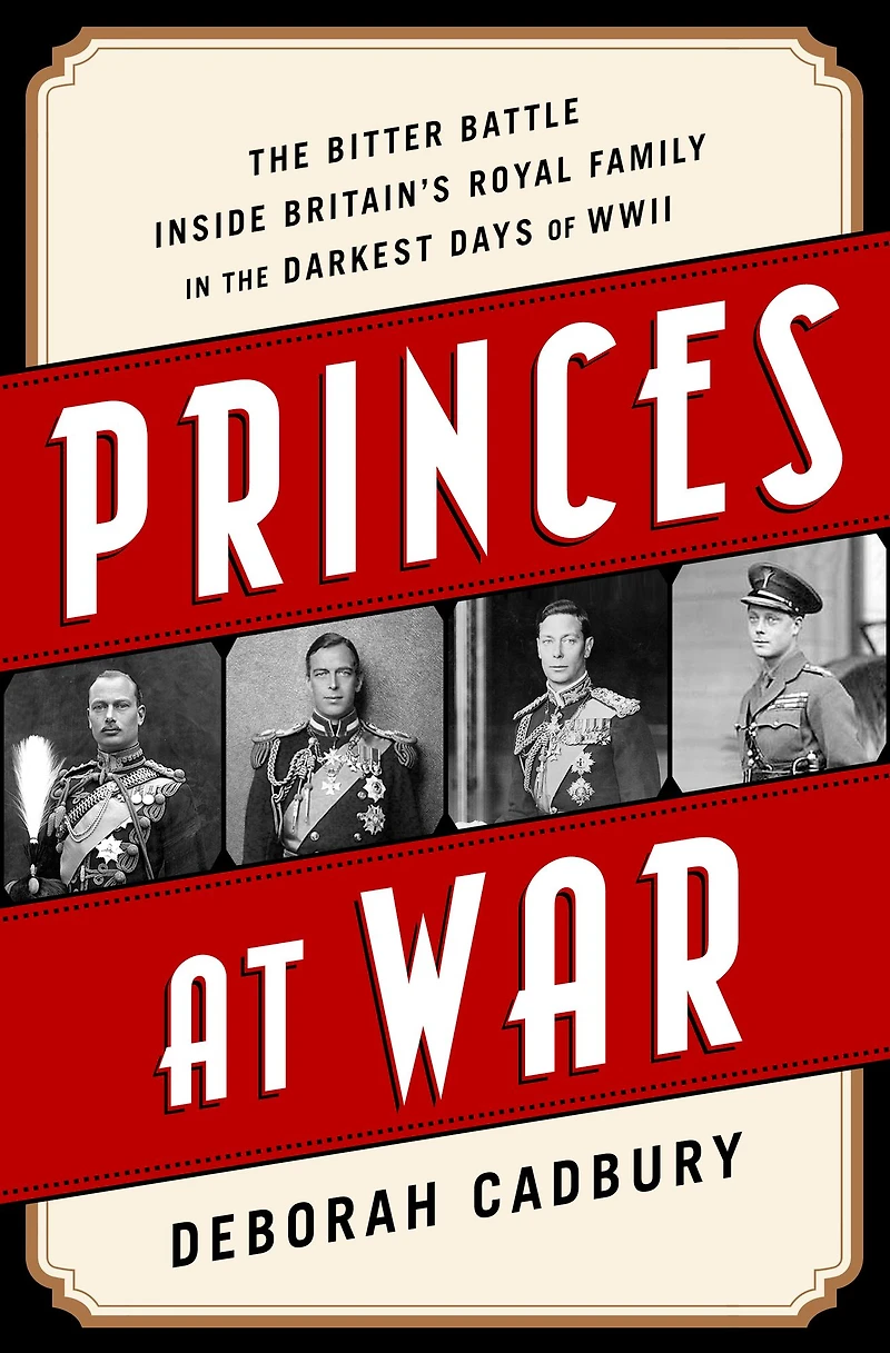 Princes at War: the Bitter Battle Inside Britain's Royal Family Darkest Days of WWII