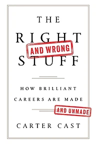 The Right-and Wrong-Stuff: How Brilliant Careers Are Made and Unmade