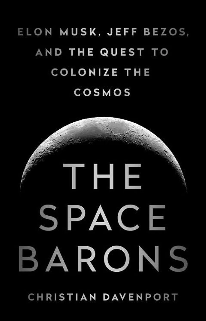 the Space Barons: Elon Musk, Jeff Bezos, and Quest to Colonize Cosmos